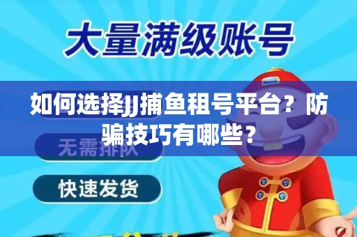如何选择JJ捕鱼租号平台？防骗技巧有哪些？