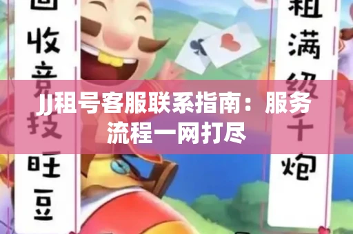 JJ租号客服联系指南：服务流程一网打尽