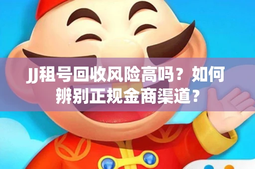 JJ租号回收风险高吗？如何辨别正规金商渠道？